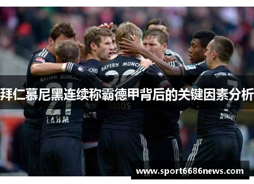 拜仁慕尼黑连续称霸德甲背后的关键因素分析