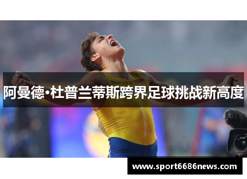 阿曼德·杜普兰蒂斯跨界足球挑战新高度