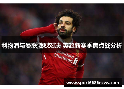 利物浦与曼联激烈对决 英超新赛季焦点战分析