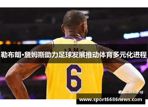勒布朗·詹姆斯助力足球发展推动体育多元化进程